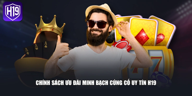 Chính sách ưu đãi minh bạch củng cố uy tín H19