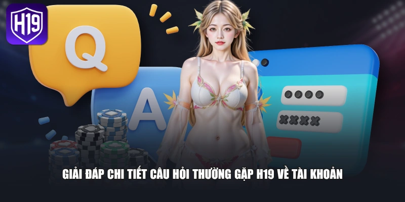 Giải đáp chi tiết câu hỏi thường gặp H19 về tài khoản
