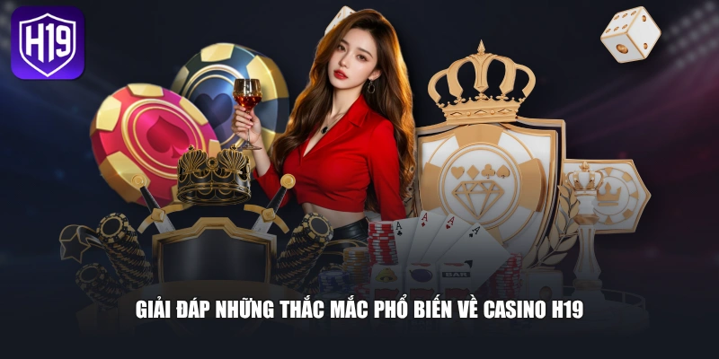 Giải đáp những thắc mắc phổ biến về Casino H19 