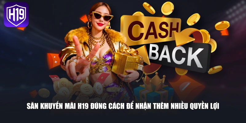 Săn khuyến mãi H19 đúng cách để nhận thêm nhiều quyền lợi 